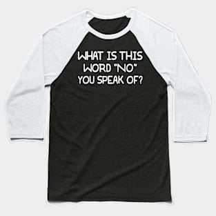 What Is This Word "NO" You Speak Of? Baseball T-Shirt
